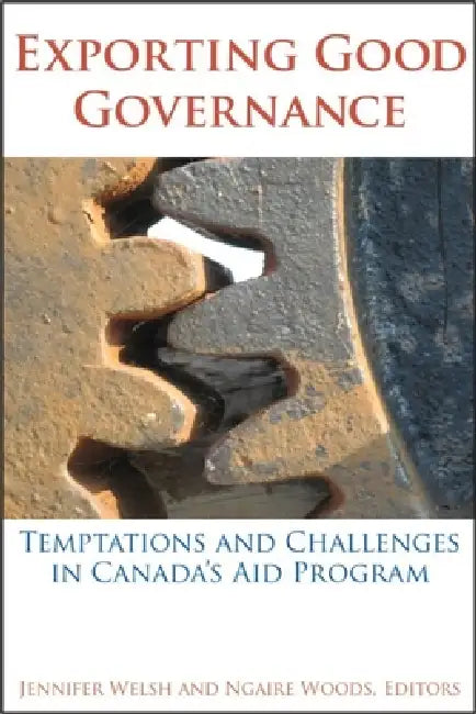 Exporting Good Governance: Temptations and Challenges in Canada's Aid Program by Jennifer Welsh, Ngaire Woods