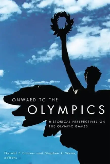 Onward to the Olympics: Historical Perspectives on the Olympic Games by Gerald P. Schaus, Stephen R. Wenn