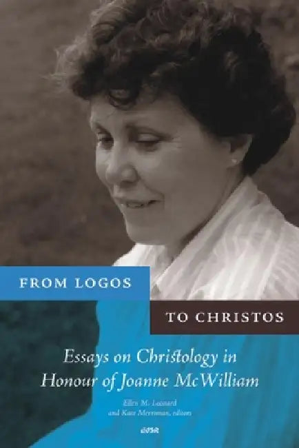 From Logos to Christos: Essays on Christology in Honour of Joanne McWilliam by Ellen M. Leonard, Kate Merriman
