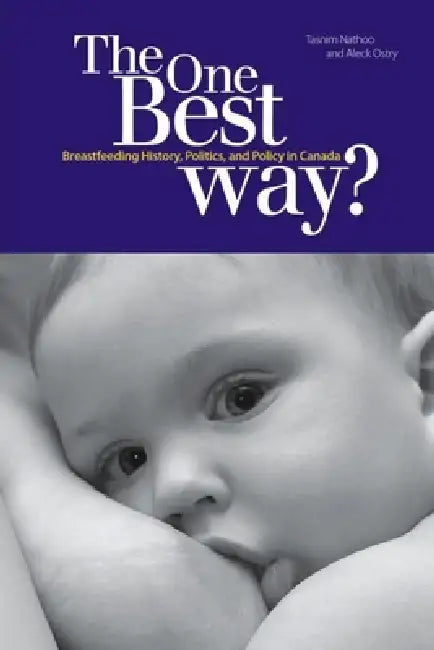 The One Best Way?: Breastfeeding History, Politics, and Policy in Canada by Tasnim Nathoo, Aleck Ostry