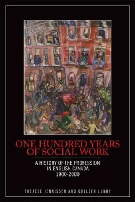 One Hundred Years of Social Work: A History of the Profession in English Canada, 1900-2000 by Therese Jennissen, Colleen Lundy