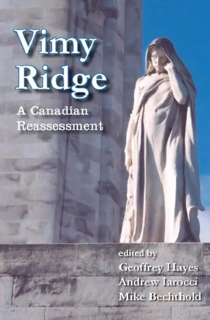 Vimy Ridge: A Canadian Reassessment by Geoffrey Hayes, Andrew Iarocci, Mike Bechthold