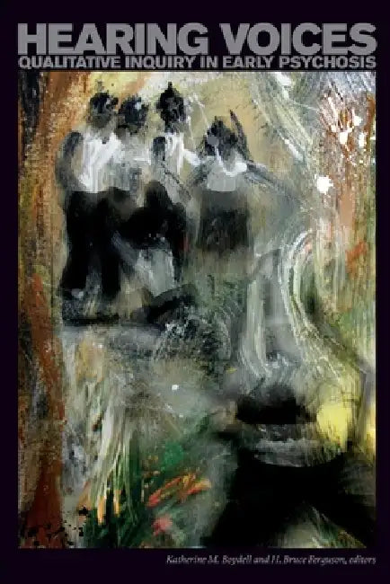 Hearing Voices. Qualitative Inquiry in Early Psychosis by Katherine M. Boydell, H. Bruce Ferguson