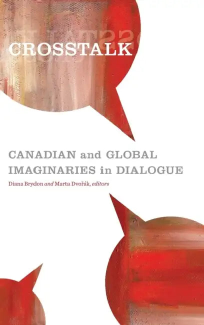 CrossTalk: Canadian and Global Imaginaries in Dialogue by Diana Brydon, Marta Dvořák