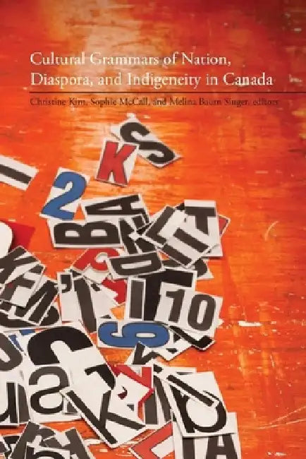 Cultural Grammars of Nation, Diaspora, and Indigeneity in Canada by Christine Kim