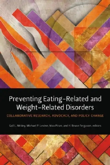 Preventing Eating-Related and Weight-Related Disorders: Collaborative Research, Advocacy, and Policy Change by Gail L. McVey