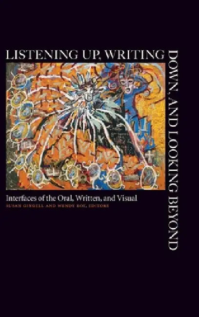 Listening Up, Writing Down, and Looking Beyond: Interfaces of the Oral, Written, and Visual by Susan Gingell, Wendy Roy
