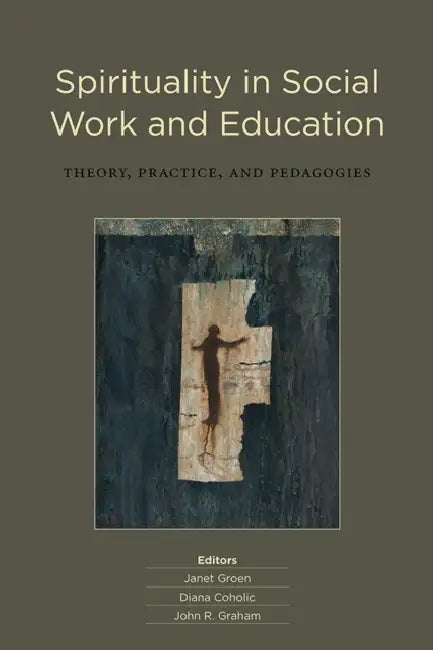 Spirituality in Social Work and Education: Theory, Practice, and Pedagogies by Janet Groen, Diana Coholic, John R. Graham