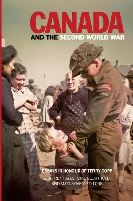 Canada and the Second World War: Essays in Honour of Terry Copp by Geoffrey Hayes, Mike Bechthold, Matt Symes