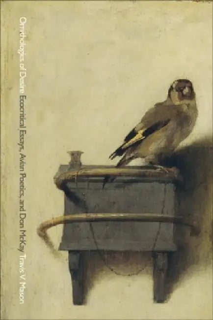 Ornithologies of Desire: Ecocritical Essays, Avian Poetics, and Don McKay by Travis V. Mason