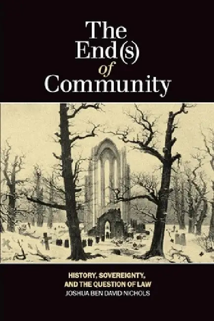 The End(s) of Community: History, Sovereignty, and the Question of Law by Joshua Ben David Nichols