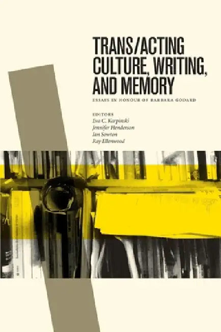 Trans/Acting Culture, Writing, and Memory: Essays in Honour of Barbara Godard by Eva C. Karpinski, Jennifer Henderson, Ian Sowton