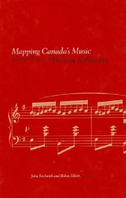 Mapping Canada's Music: Selected Writings of Helmut Kallmann by Helmut Kallmann, John Beckwith, Robin Elliott