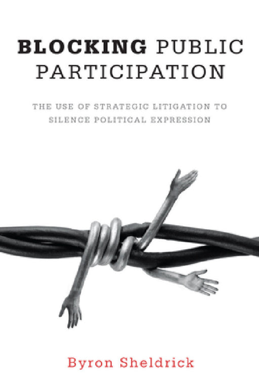 Blocking Public Participation: The Use of Strategic Litigation to Silence Political Expression by Byron Sheldrick