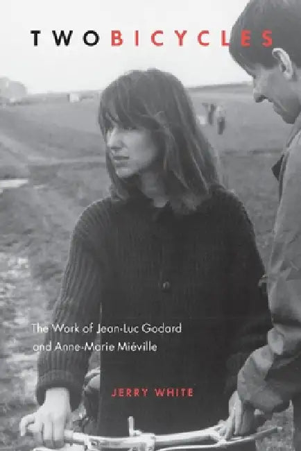 Two Bicycles: The Work of Jean-Luc Godard and Anne-Marie Miéville by Jerry White
