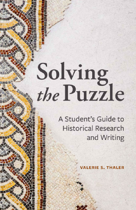 Solving the Puzzle: A Student's Guide to Historical Research and Writing by Valerie S. Thaler