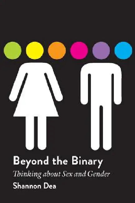 Beyond the Binary: Thinking about Sex and Gender by Shannon Dea
