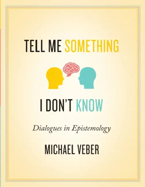 Tell Me Something I Don't Know: Dialogues in Epistemology by Michael Veber