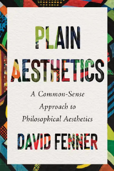 Plain Aesthetics: A Common-Sense Approach to Philosophical Aesthetics by David Fenner