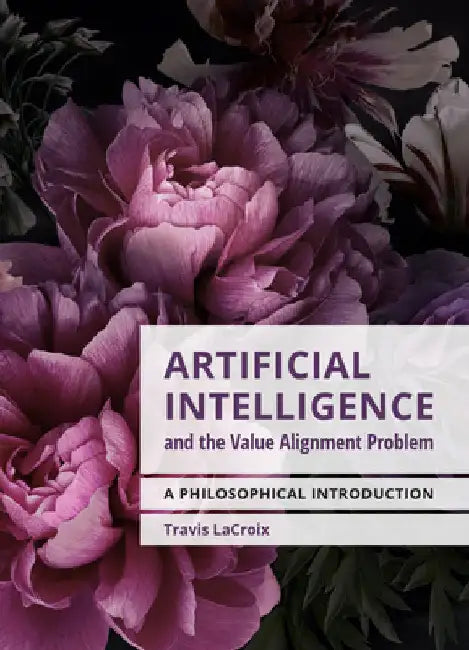 Artificial Intelligence and the Value Alignment Problem: A Philosophical Introduction by LaCroix, Travis