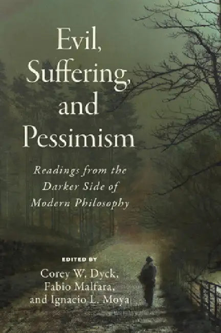 Evil, Suffering, and Pessimism: Readings from the Darker Side of Modern Philosophy by Corey W. Dyck, Fabio Malfara, Ignacio Moya