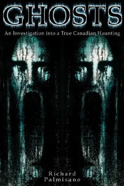 Ghosts: An Investigation Into a True Canadian Haunting by Richard Palmisano