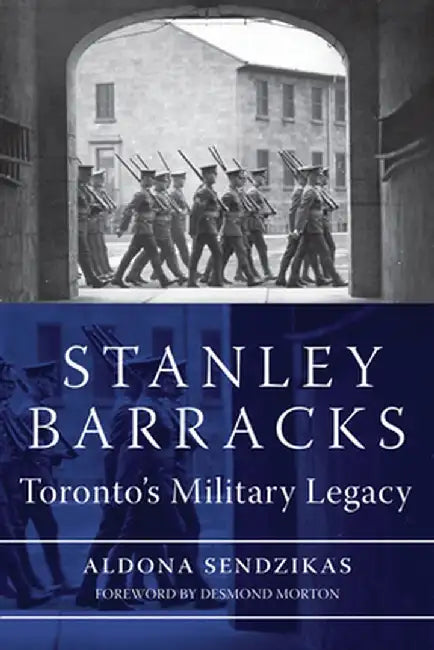 Stanley Barracks: Toronto's Military Legacy by Aldona Sendzikas