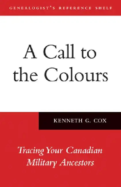 A Call to the Colours: Tracing Your Canadian Military Ancestors by Kenneth Cox