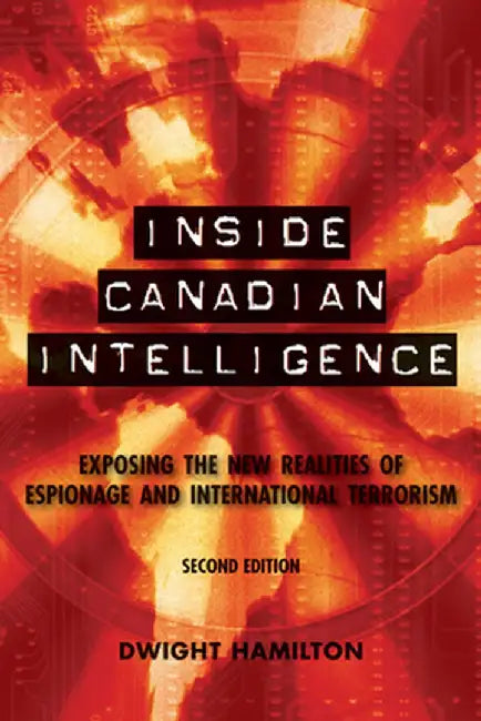 Inside Canadian Intelligence: Exposing the New Realities of Espionage and International Terrorism by Dwight Hamilton