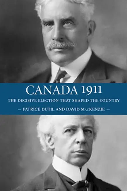 Canada 1911: The Decisive Election That Shaped the Country by David MacKenzie