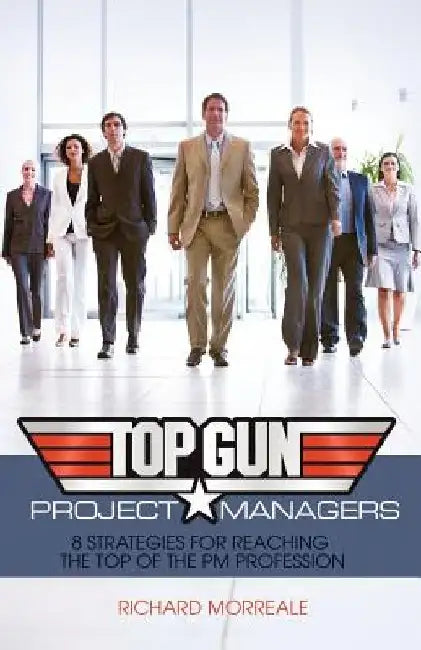 Top-Gun Project Managers: 8 Strategies for Reaching the Top of the PM Profession by Richard Morreale