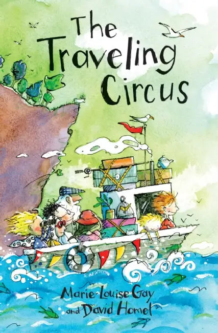 The Traveling Circus by Marie-Louise Gay, David Homel