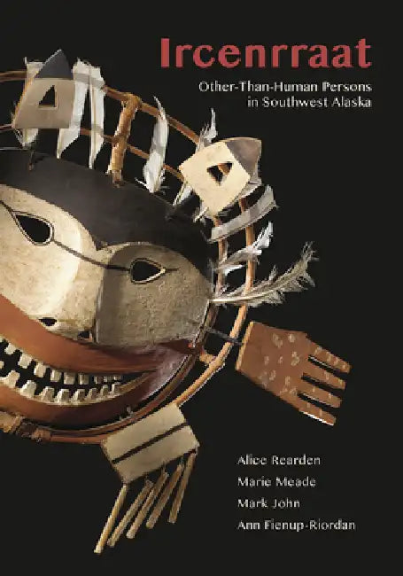 Ircenrraat: Other-Than-Human Persons in Southwest Alaska by Alice Rearden, Marie Meade, Mark John