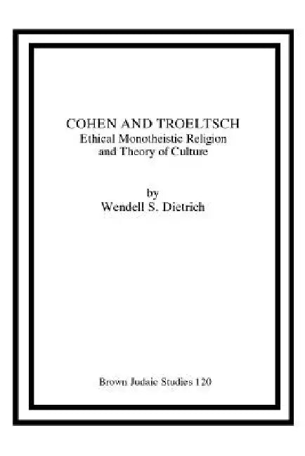 Cohen and Troeltsch: Ethical Monotheistic Religion and Theory of Culture by Wendell S. Dietrich