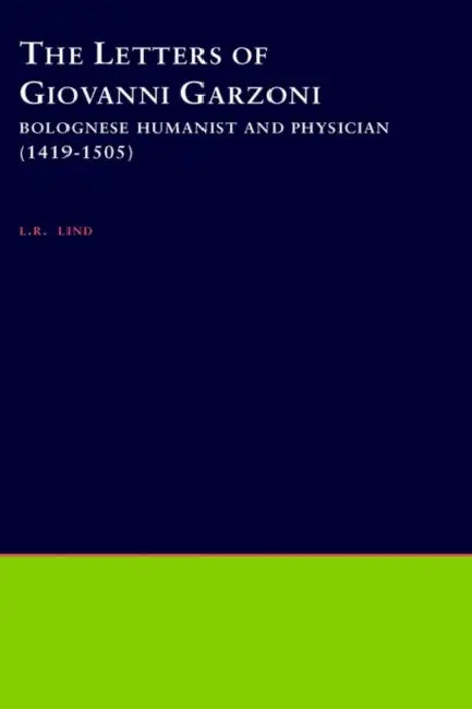 The Letters of Giovanni Garzoni: Bolognese Humanist and Physician (1419-1505) by Giovanni Garzoni, L. R. Lind