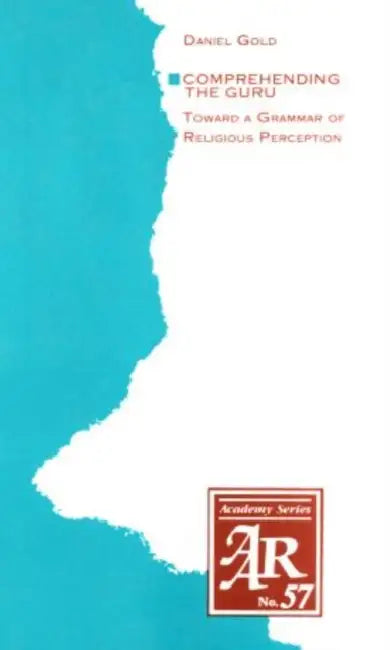 Comprehending the Guru: Toward a Grammar of Religious Perception by Daniel Gold