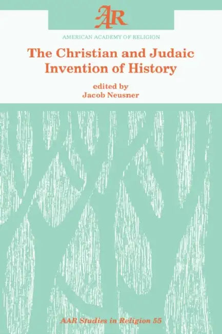The Christian and Judaic Invention of History by Jacob Neusner