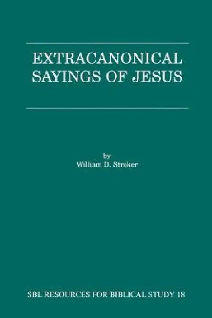 Extracanonical Sayings of Jesus by William D. Stroker