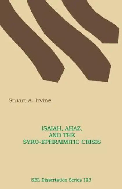 Isaiah, Ahaz, and the Syro-Ephraimitic Crisis by Stuart A. Irvine