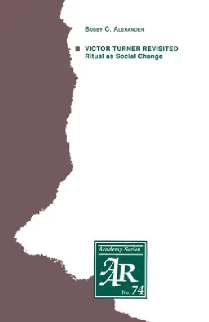 Victor Turner Revisited: Ritual as Social Change by Bobby C. Alexander