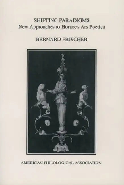 Shifting Paradigms: New Approaches to Horace's Ars Poetica by Bernard Frischer