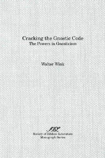 Cracking the Gnostic Code: The Powers of Gnosticism by Walter Wink