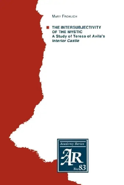 The Intersubjectivity of the Mystic: A Study of Teresa of Avila's Interior Castle by Mary Frohlich, Mary Frolich