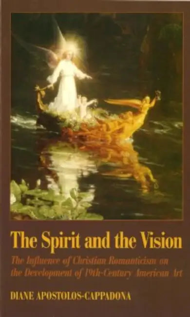 The Spirit and the Vision: The Influence of Christian Romanticism on the Development of 19th-Century American Art by Diane Apostolos-Cappadona