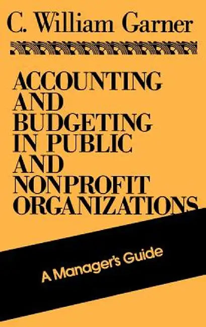Accounting and Budgeting in Public and Nonprofit Organizations: A Manager's Guide by C. William Garner