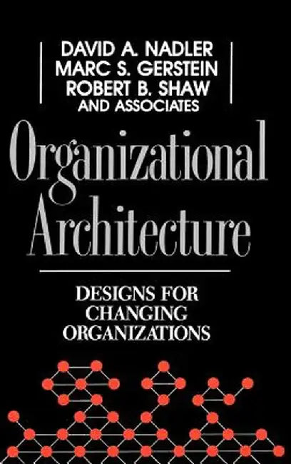 Organizational Architecture: Designs for Changing Organizations by David A. Nadler