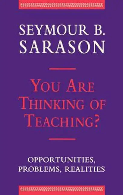 You Are Thinking of Teaching?: Opportunities, Problems, Realities by Seymour B. Sarason