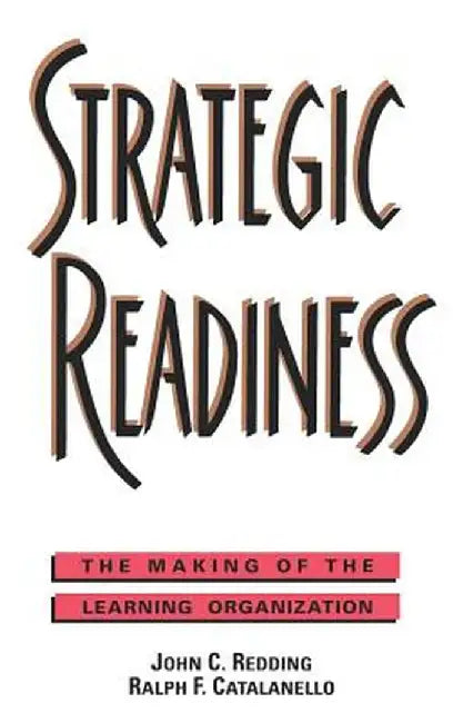 Strategic Readiness: The Making of the Learning Organization by John C. Redding