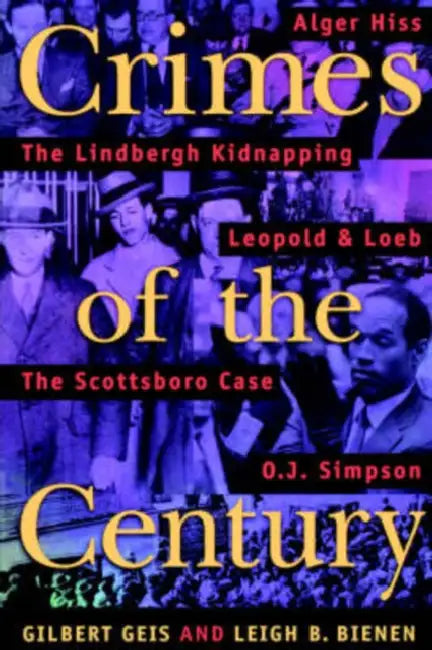 Crimes of the Century: From Leopold and Loeb to O. J. Simpson by Gilbert Geis, Leigh B. Bienen