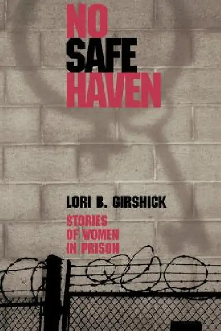 No Safe Haven: Stories of Women in Prison by Lori B. Girshick